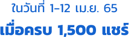 ในวันที่ 1-12 เม.ย. 65 เมื่อครบ 1,500 แชร์